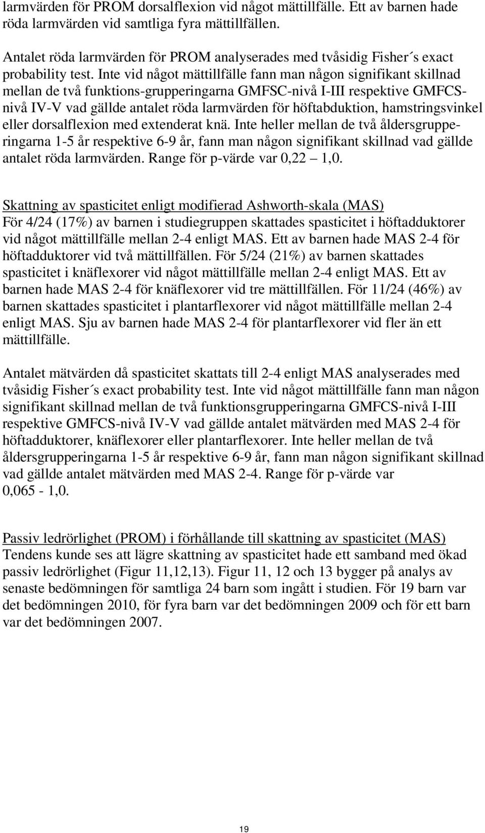 Inte vid något mättillfälle fann man någon signifikant skillnad mellan de två funktions-grupperingarna GMFSC-nivå I-III respektive GMFCSnivå IV-V vad gällde antalet röda larmvärden för höftabduktion,