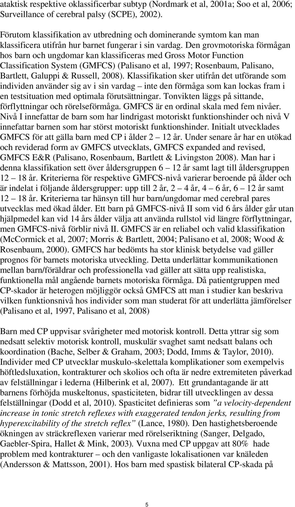 Den grovmotoriska förmågan hos barn och ungdomar kan klassificeras med Gross Motor Function Classification System (GMFCS) (Palisano et al, 1997; Rosenbaum, Palisano, Bartlett, Galuppi & Russell,