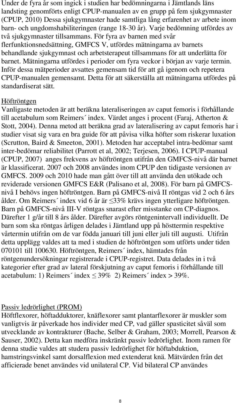 För fyra av barnen med svår flerfunktionsnedsättning, GMFCS V, utfördes mätningarna av barnets behandlande sjukgymnast och arbetsterapeut tillsammans för att underlätta för barnet.