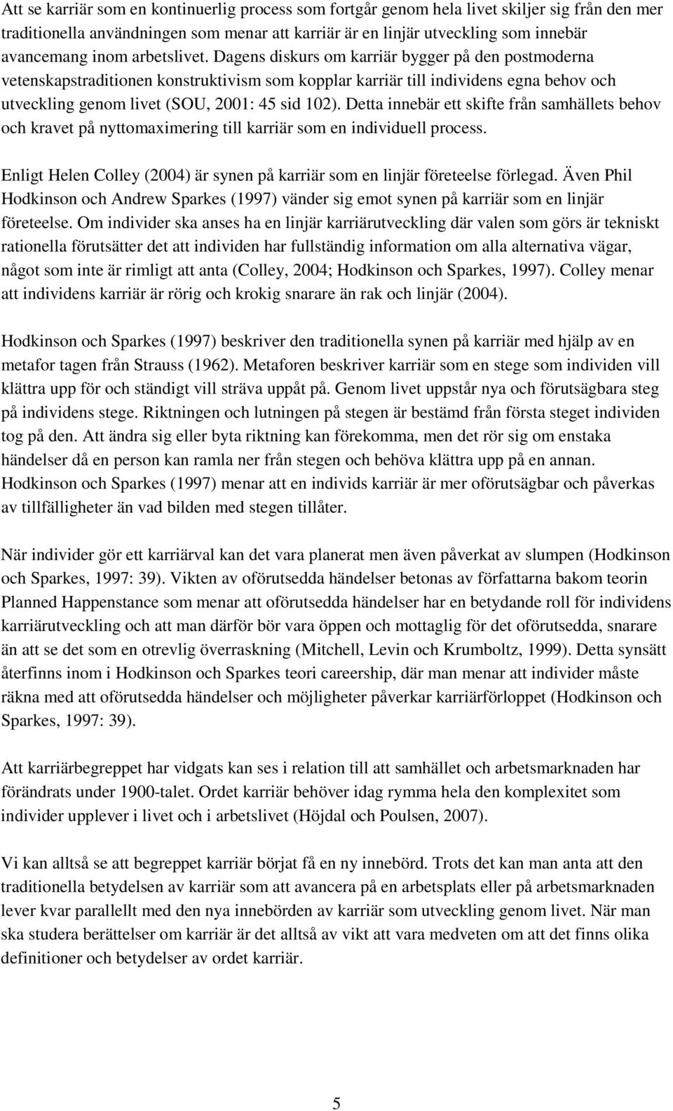 Detta innebär ett skifte från samhällets behov och kravet på nyttomaximering till karriär som en individuell process. Enligt Helen Colley (2004) är synen på karriär som en linjär företeelse förlegad.