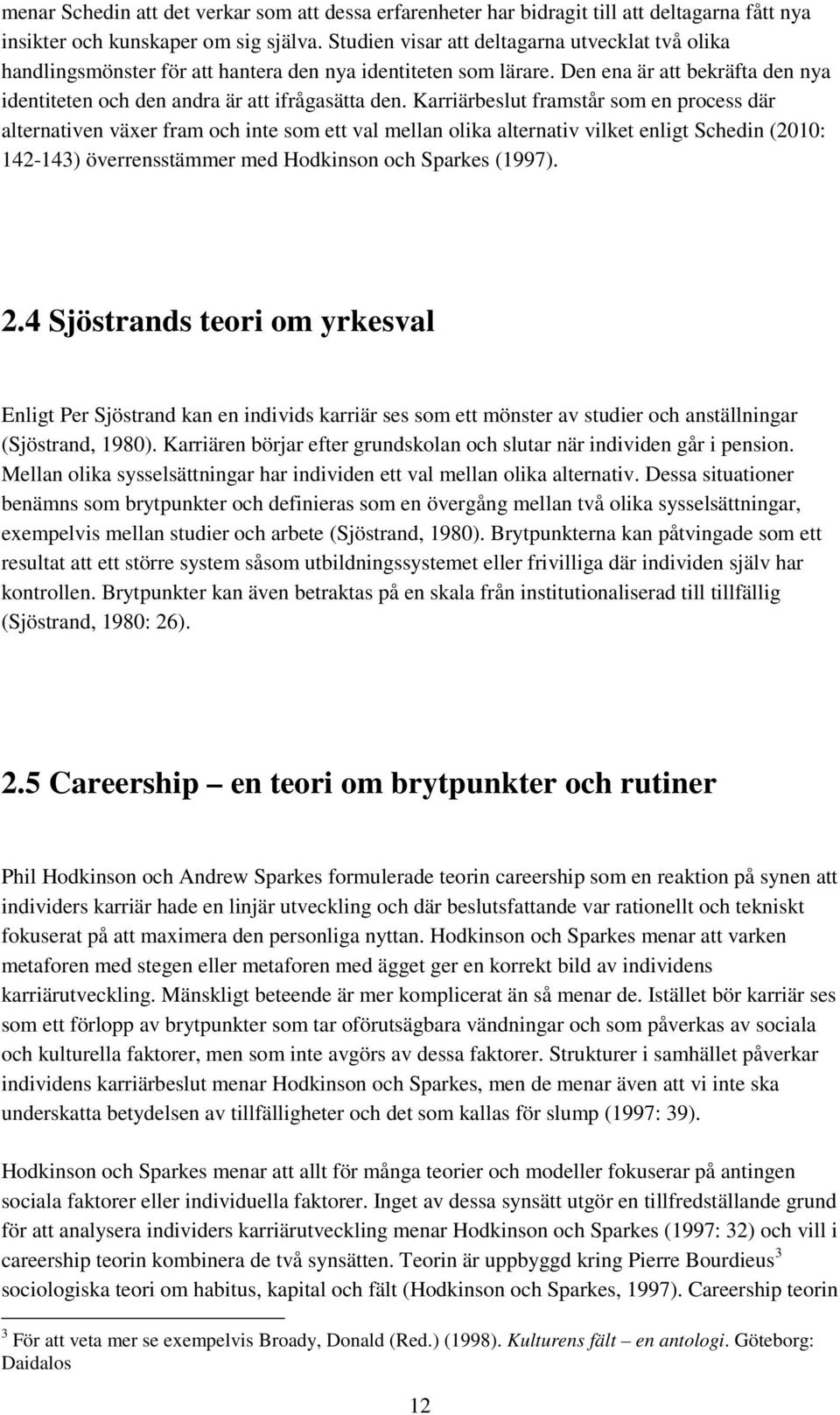 Karriärbeslut framstår som en process där alternativen växer fram och inte som ett val mellan olika alternativ vilket enligt Schedin (2010: 142-143) överrensstämmer med Hodkinson och Sparkes (1997).