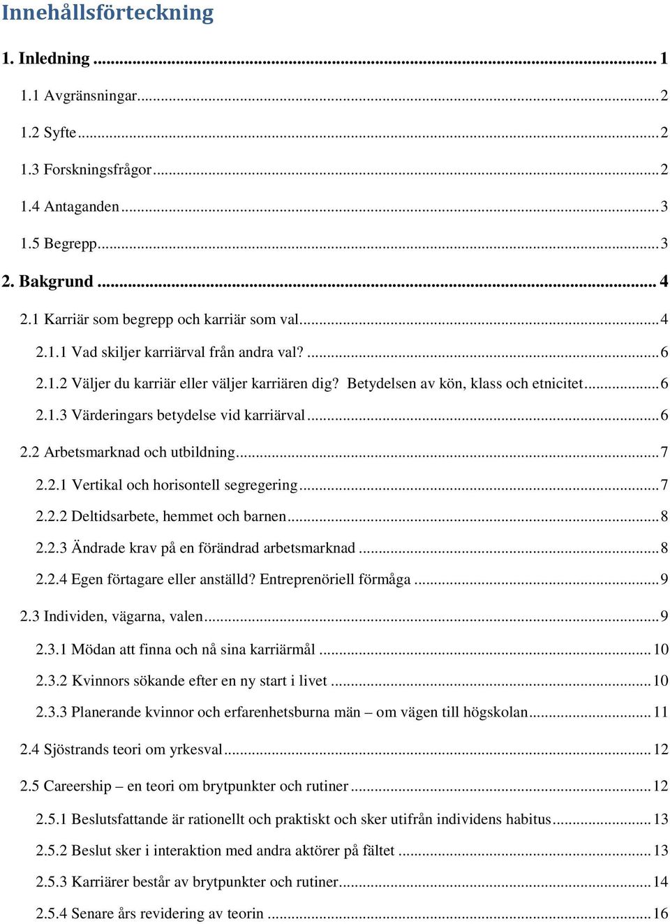 .. 6 2.2 Arbetsmarknad och utbildning... 7 2.2.1 Vertikal och horisontell segregering... 7 2.2.2 Deltidsarbete, hemmet och barnen... 8 2.2.3 Ändrade krav på en förändrad arbetsmarknad... 8 2.2.4 Egen förtagare eller anställd?