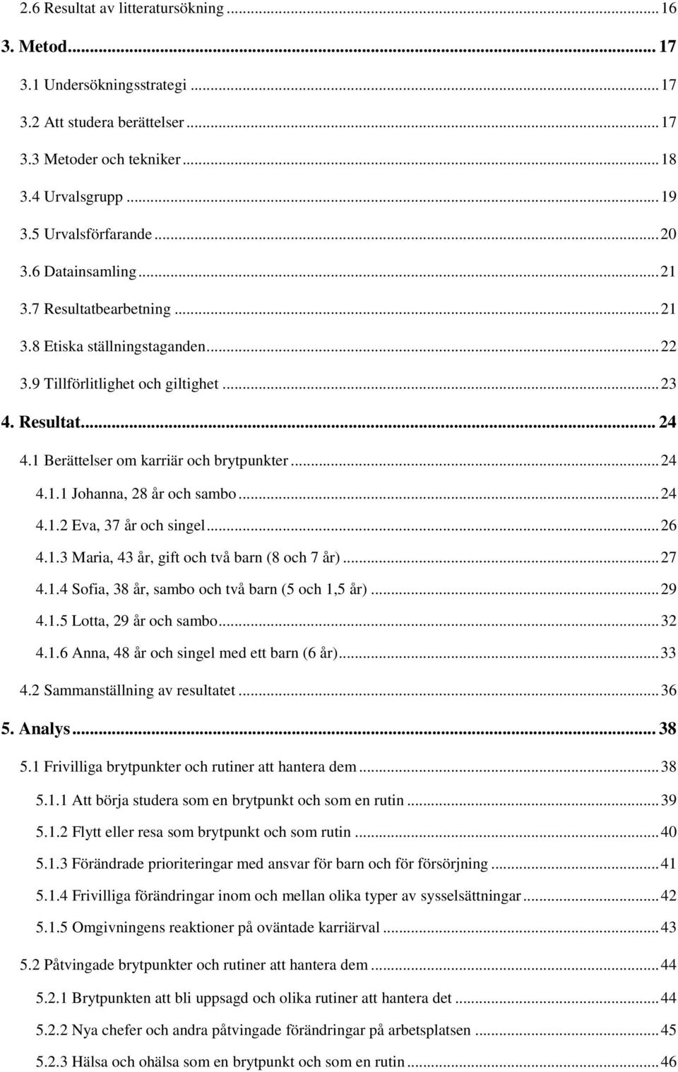 .. 24 4.1.1 Johanna, 28 år och sambo... 24 4.1.2 Eva, 37 år och singel... 26 4.1.3 Maria, 43 år, gift och två barn (8 och 7 år)... 27 4.1.4 Sofia, 38 år, sambo och två barn (5 och 1,5 år)... 29 4.1.5 Lotta, 29 år och sambo.