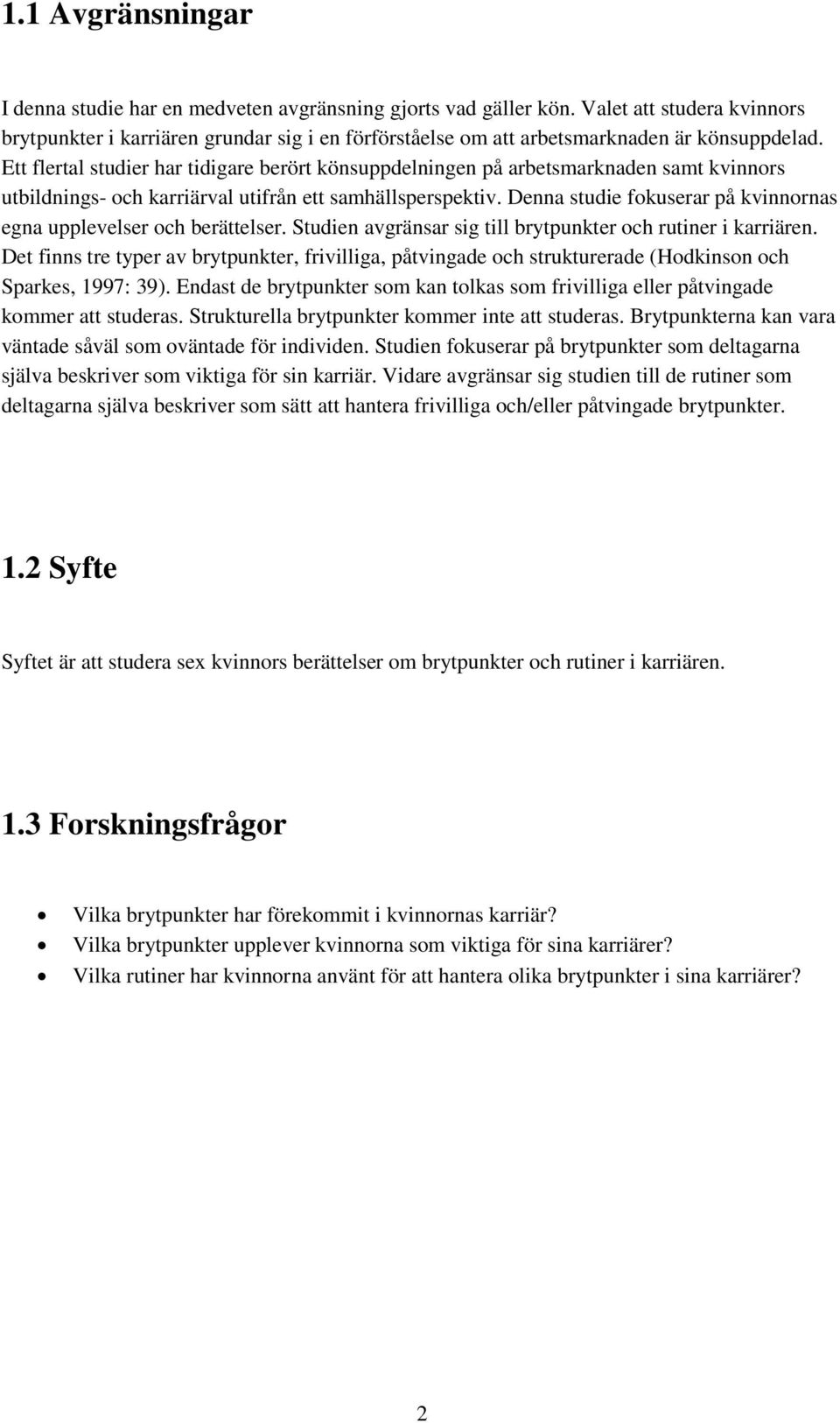 Ett flertal studier har tidigare berört könsuppdelningen på arbetsmarknaden samt kvinnors utbildnings- och karriärval utifrån ett samhällsperspektiv.