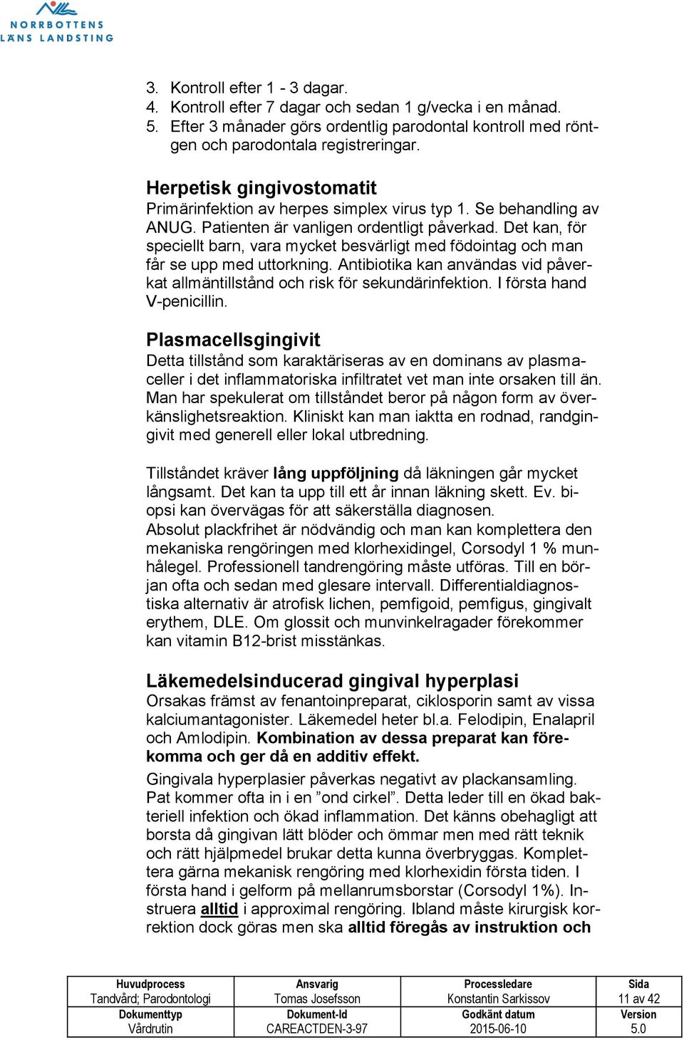Det kan, för speciellt barn, vara mycket besvärligt med födointag och man får se upp med uttorkning. Antibiotika kan användas vid påverkat allmäntillstånd och risk för sekundärinfektion.