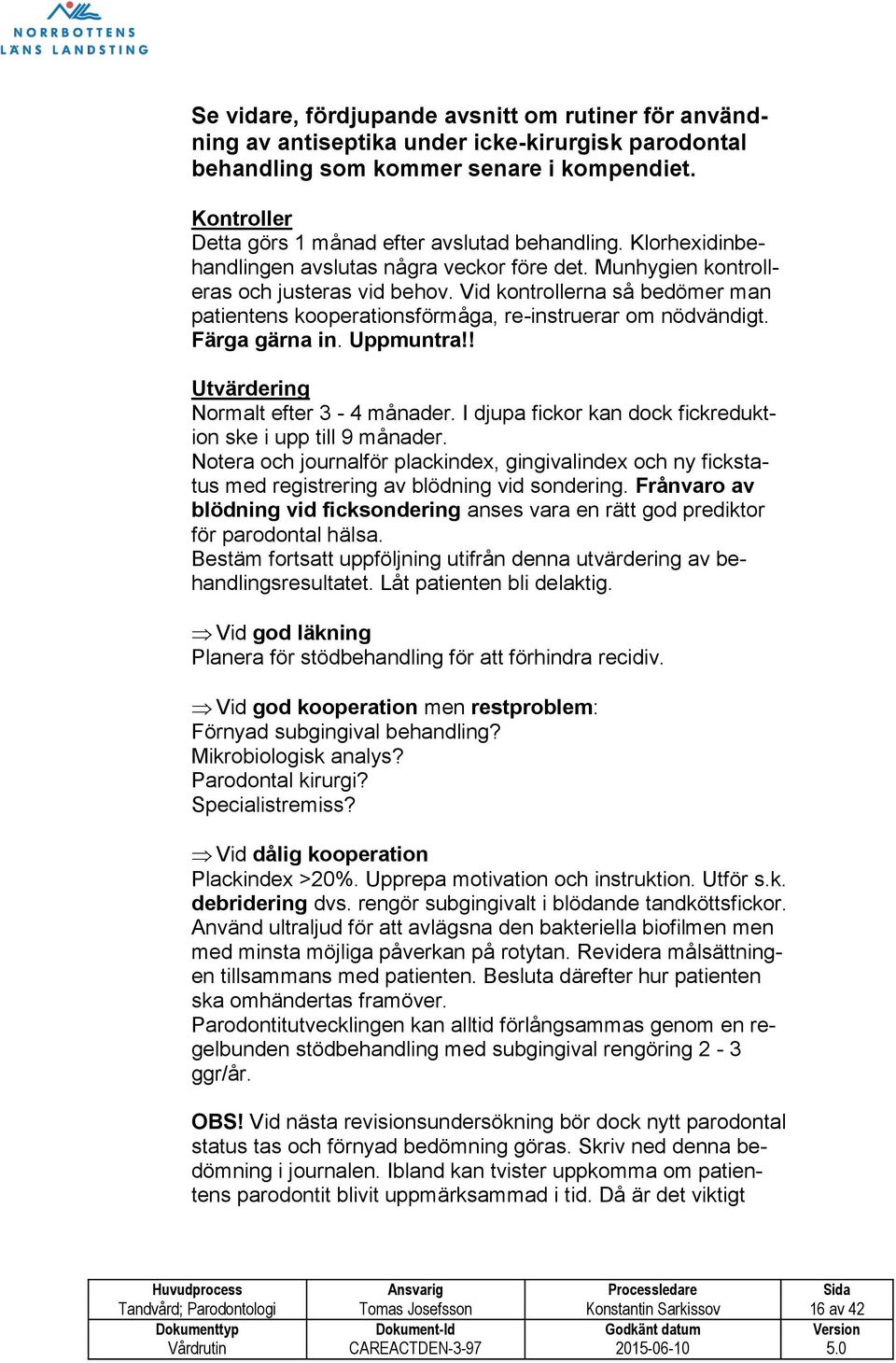 Vid kontrollerna så bedömer man patientens kooperationsförmåga, re-instruerar om nödvändigt. Färga gärna in. Uppmuntra!! Utvärdering Normalt efter 3-4 månader.