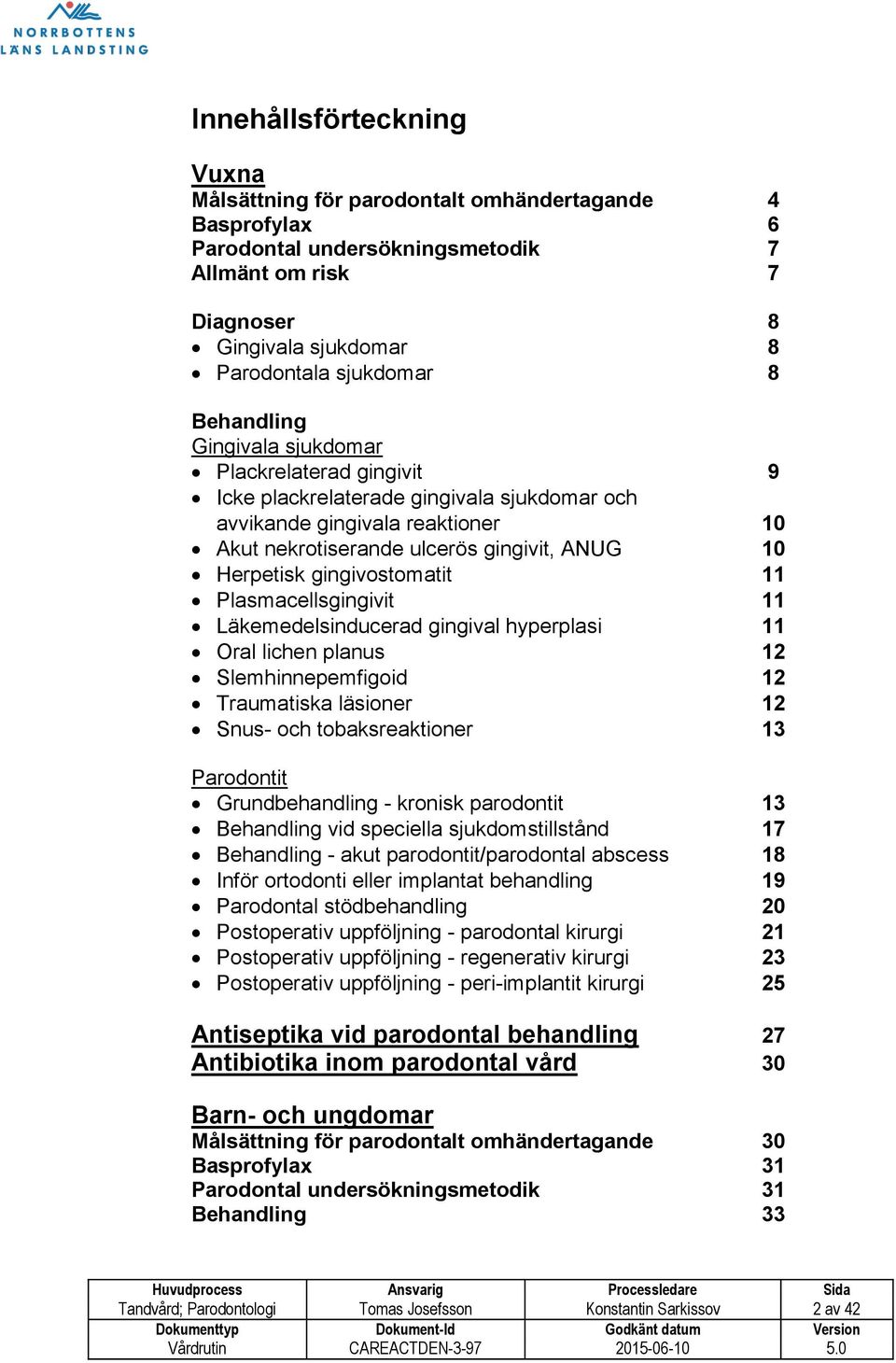 gingivostomatit 11 Plasmacellsgingivit 11 Läkemedelsinducerad gingival hyperplasi 11 Oral lichen planus 12 Slemhinnepemfigoid 12 Traumatiska läsioner 12 Snus- och tobaksreaktioner 13 Parodontit
