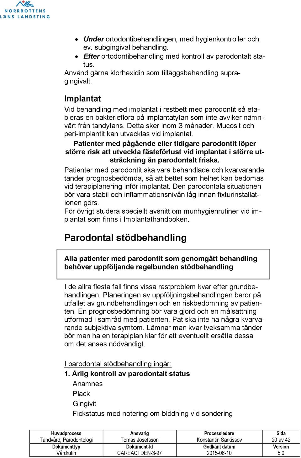 Implantat Vid behandling med implantat i restbett med parodontit så etableras en bakterieflora på implantatytan som inte avviker nämnvärt från tandytans. Detta sker inom 3 månader.