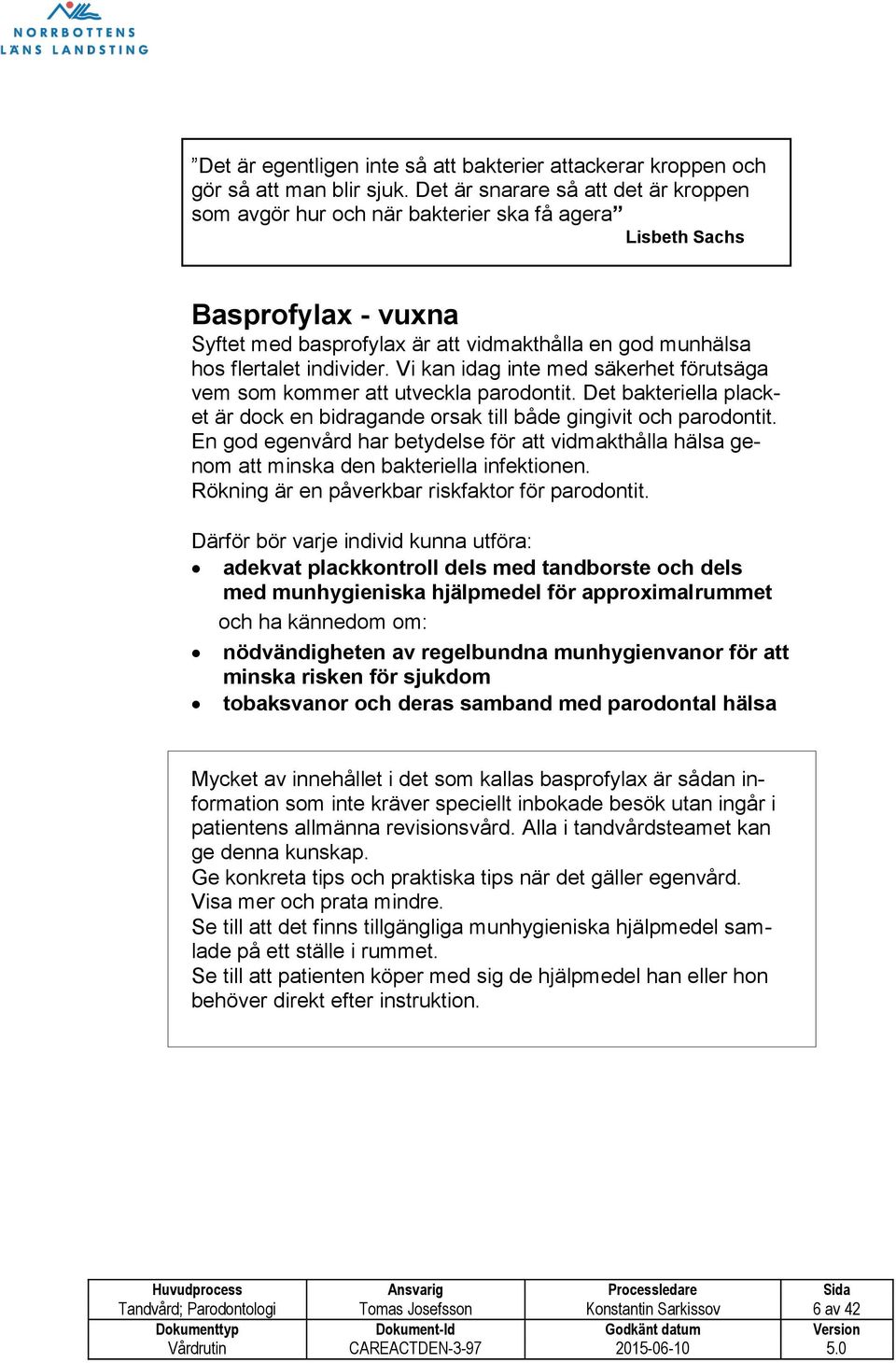 Vi kan idag inte med säkerhet förutsäga vem som kommer att utveckla parodontit. Det bakteriella placket är dock en bidragande orsak till både gingivit och parodontit.
