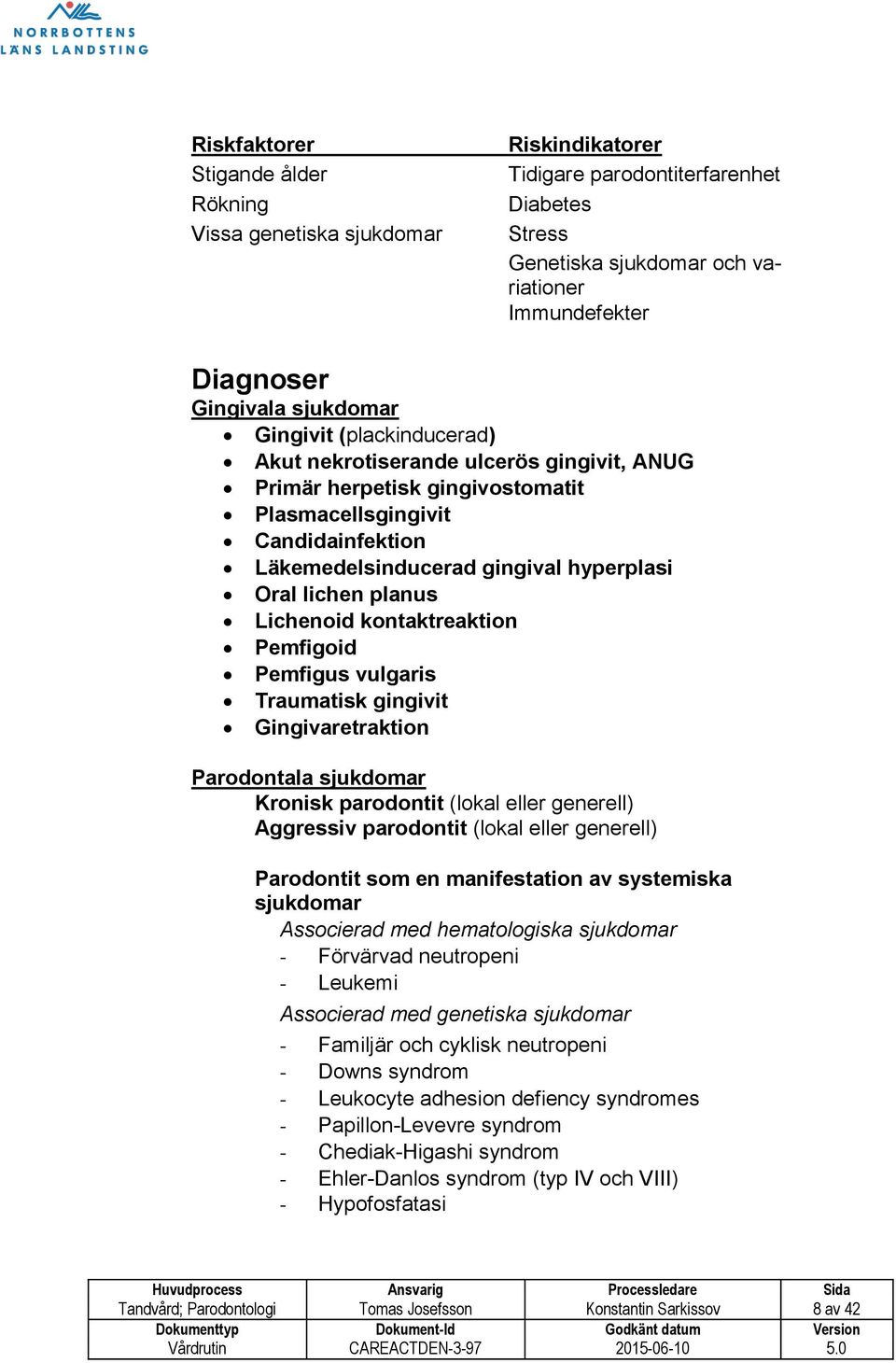 lichen planus Lichenoid kontaktreaktion Pemfigoid Pemfigus vulgaris Traumatisk gingivit Gingivaretraktion Parodontala sjukdomar Kronisk parodontit (lokal eller generell) Aggressiv parodontit (lokal