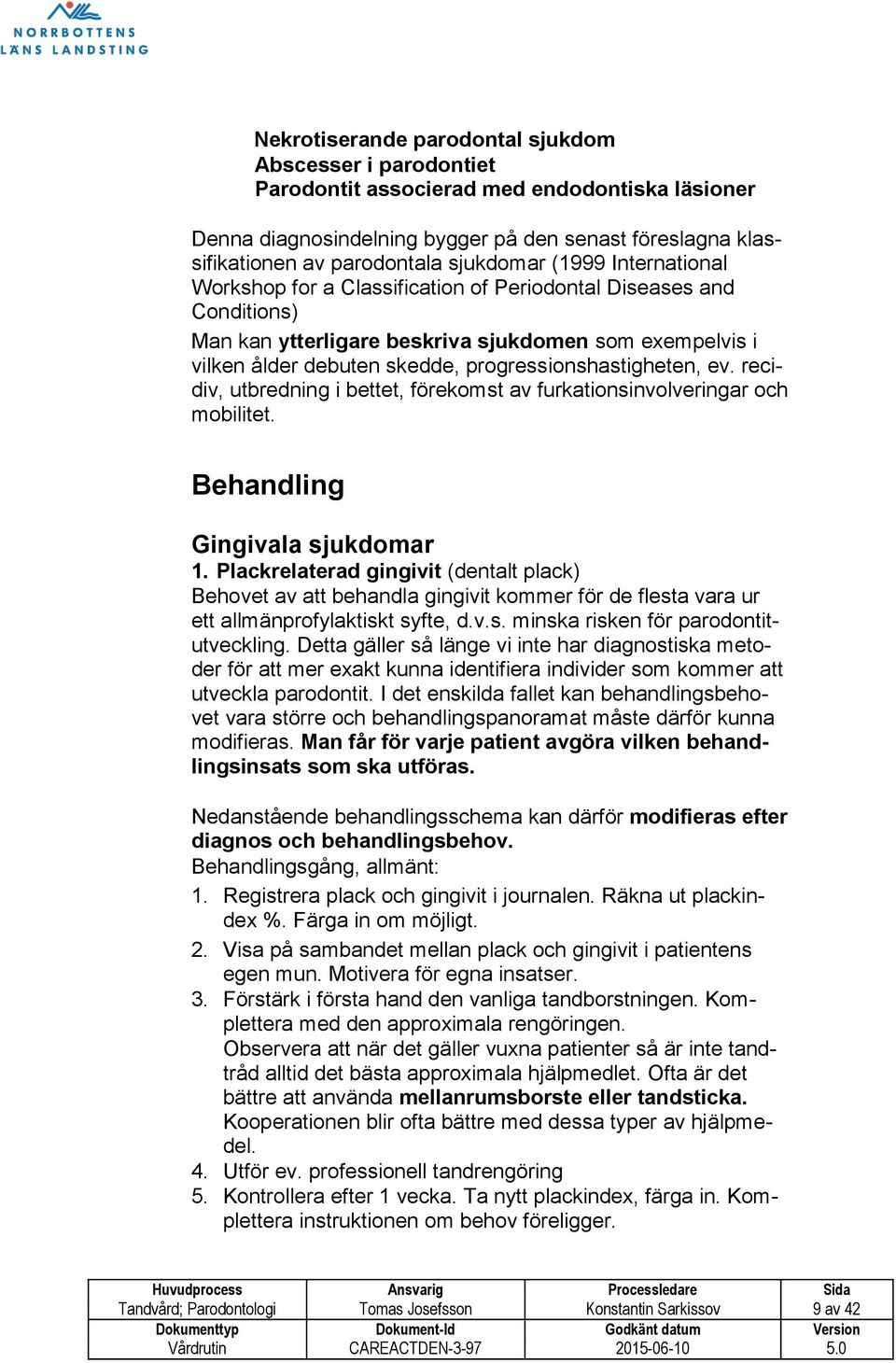 progressionshastigheten, ev. recidiv, utbredning i bettet, förekomst av furkationsinvolveringar och mobilitet. Behandling Gingivala sjukdomar 1.