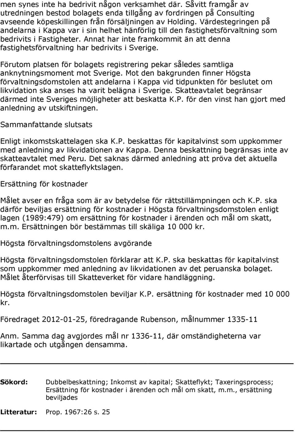 Annat har inte framkommit än att denna fastighetsförvaltning har bedrivits i Sverige. Förutom platsen för bolagets registrering pekar således samtliga anknytningsmoment mot Sverige.