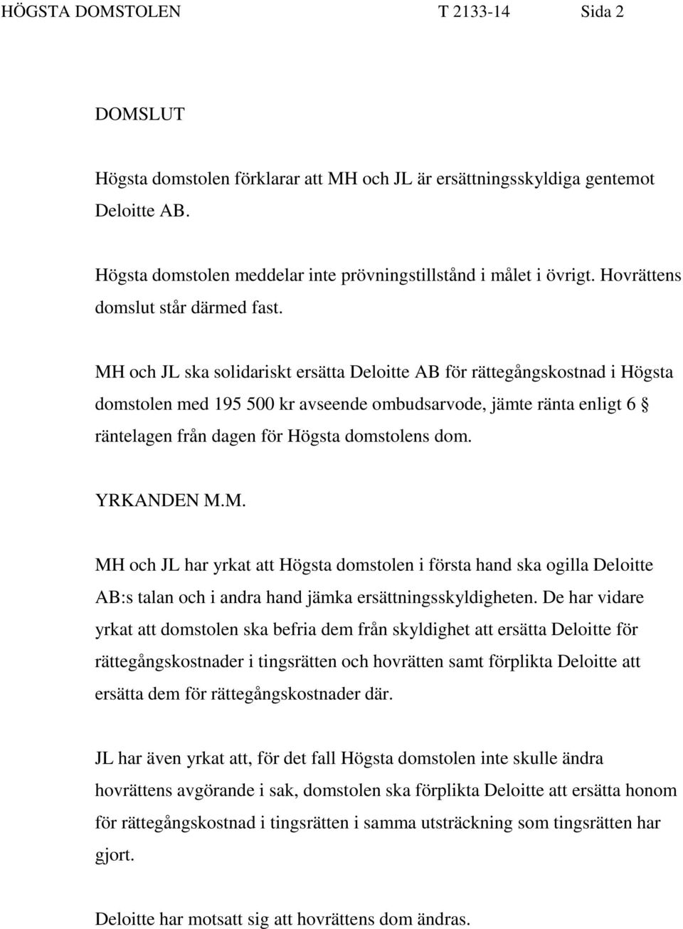 MH och JL ska solidariskt ersätta Deloitte AB för rättegångskostnad i Högsta domstolen med 195 500 kr avseende ombudsarvode, jämte ränta enligt 6 räntelagen från dagen för Högsta domstolens dom.