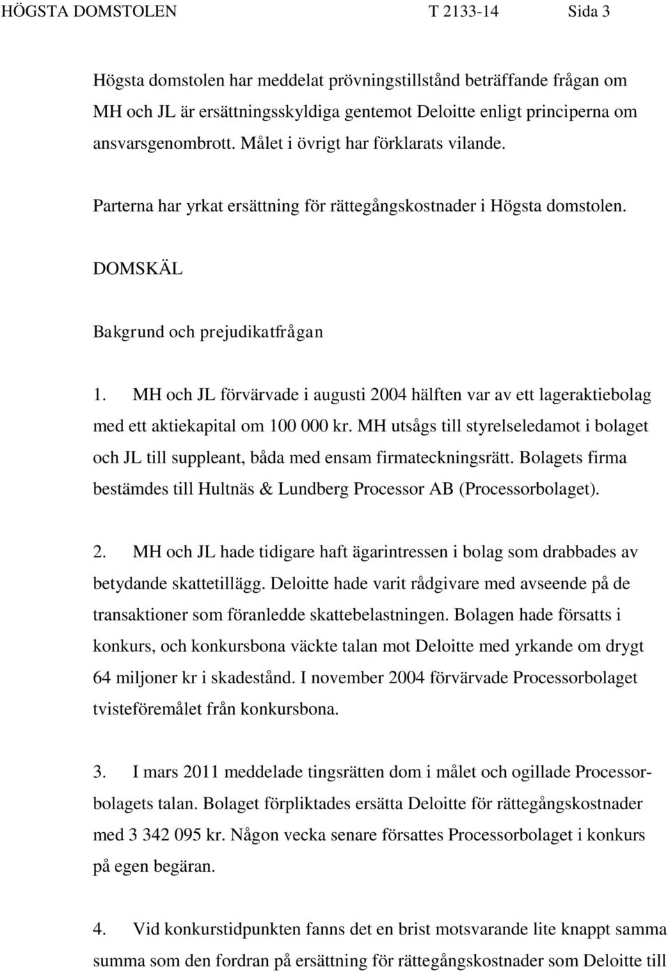 MH och JL förvärvade i augusti 2004 hälften var av ett lageraktiebolag med ett aktiekapital om 100 000 kr.