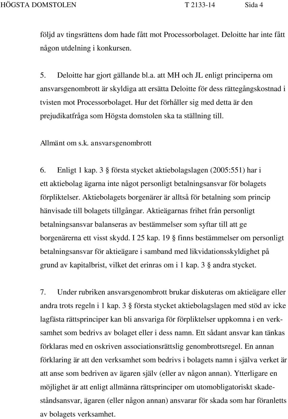 3 första stycket aktiebolagslagen (2005:551) har i ett aktiebolag ägarna inte något personligt betalningsansvar för bolagets förpliktelser.