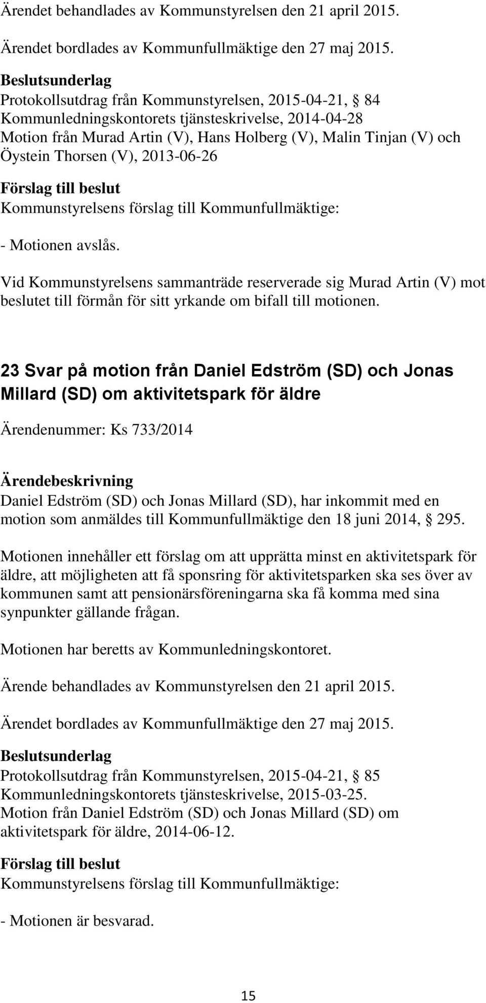 2013-06-26 - Motionen avslås. Vid Kommunstyrelsens sammanträde reserverade sig Murad Artin (V) mot beslutet till förmån för sitt yrkande om bifall till motionen.