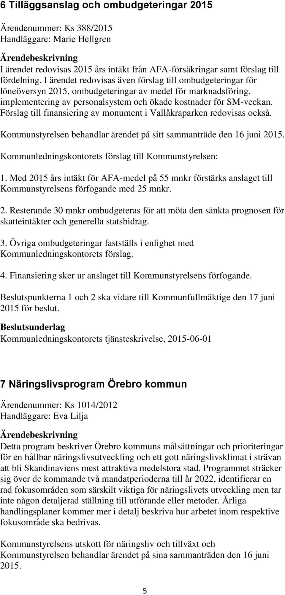 Förslag till finansiering av monument i Vallåkraparken redovisas också. Kommunstyrelsen behandlar ärendet på sitt sammanträde den 16 juni 2015. Kommunledningskontorets förslag till Kommunstyrelsen: 1.