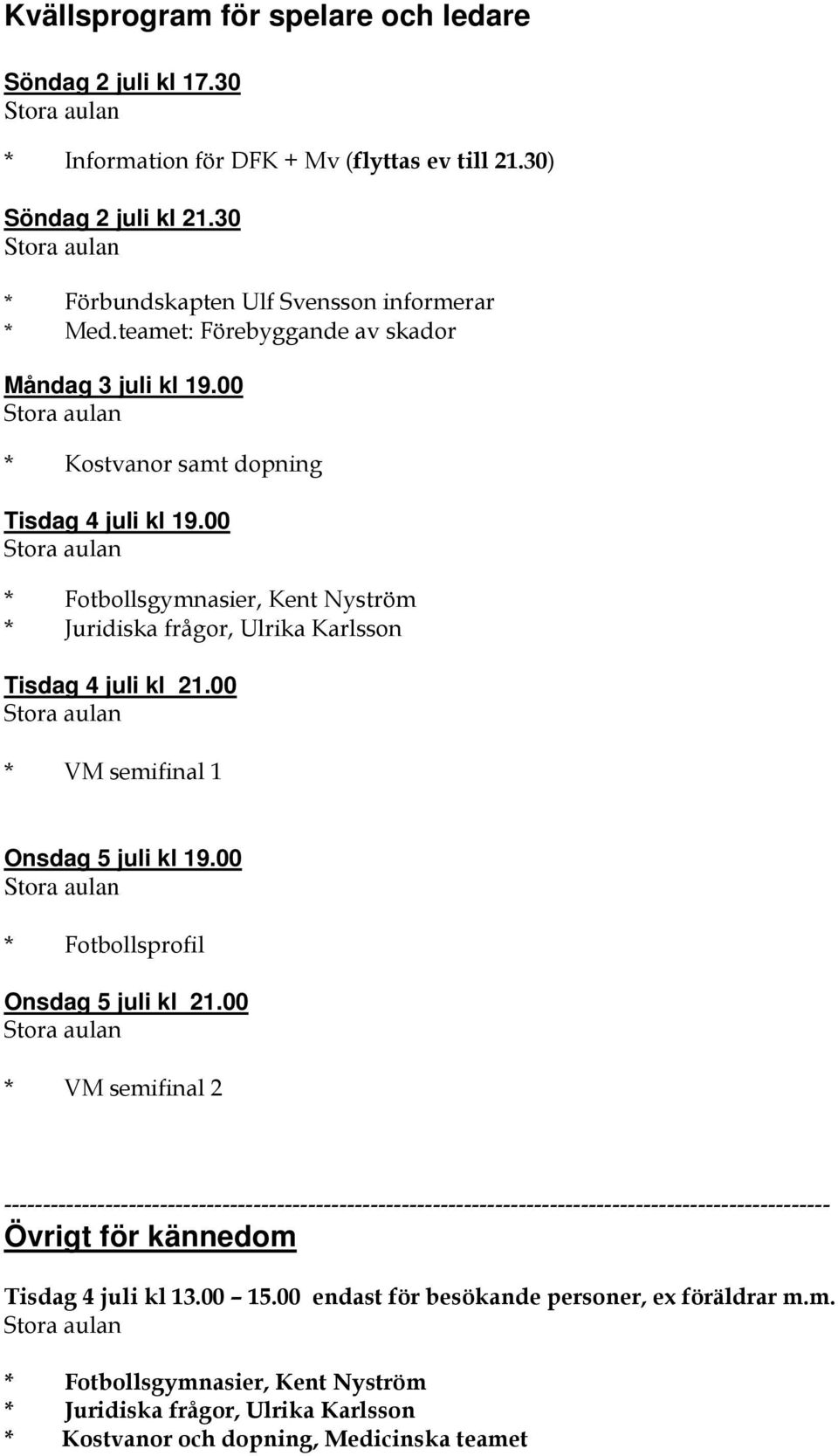 00 Stora aulan * Fotbollsgymnasier, Kent Nyström * Juridiska frågor, Ulrika Karlsson Tisdag 4 juli kl 21.00 Stora aulan * VM semifinal 1 Onsdag 5 juli kl 19.