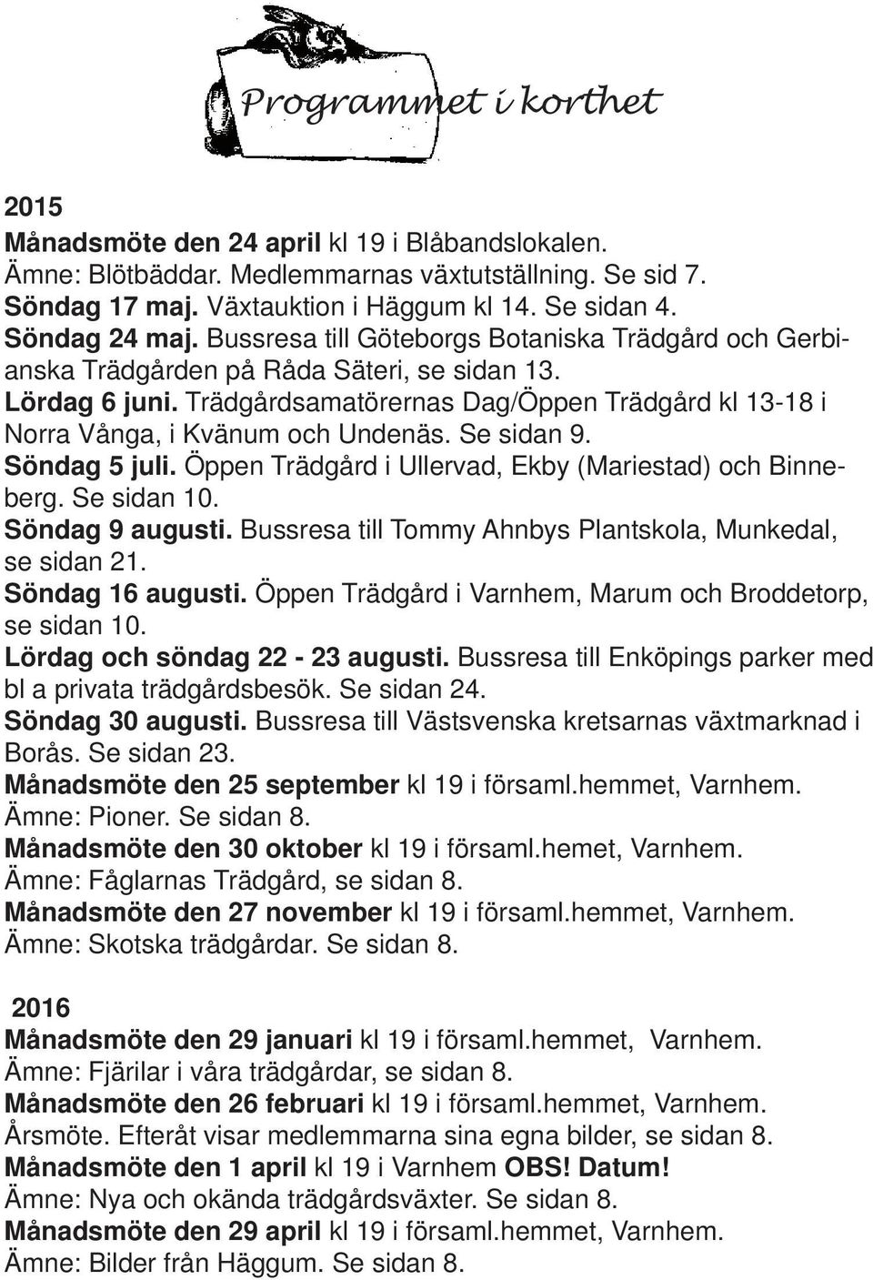 Trädgårdsamatörernas Dag/Öppen Trädgård kl 13-18 i Norra Vånga, i Kvänum och Undenäs. Se sidan 9. Söndag 5 juli. Öppen Trädgård i Ullervad, Ekby (Mariestad) och Binneberg. Se sidan 10.