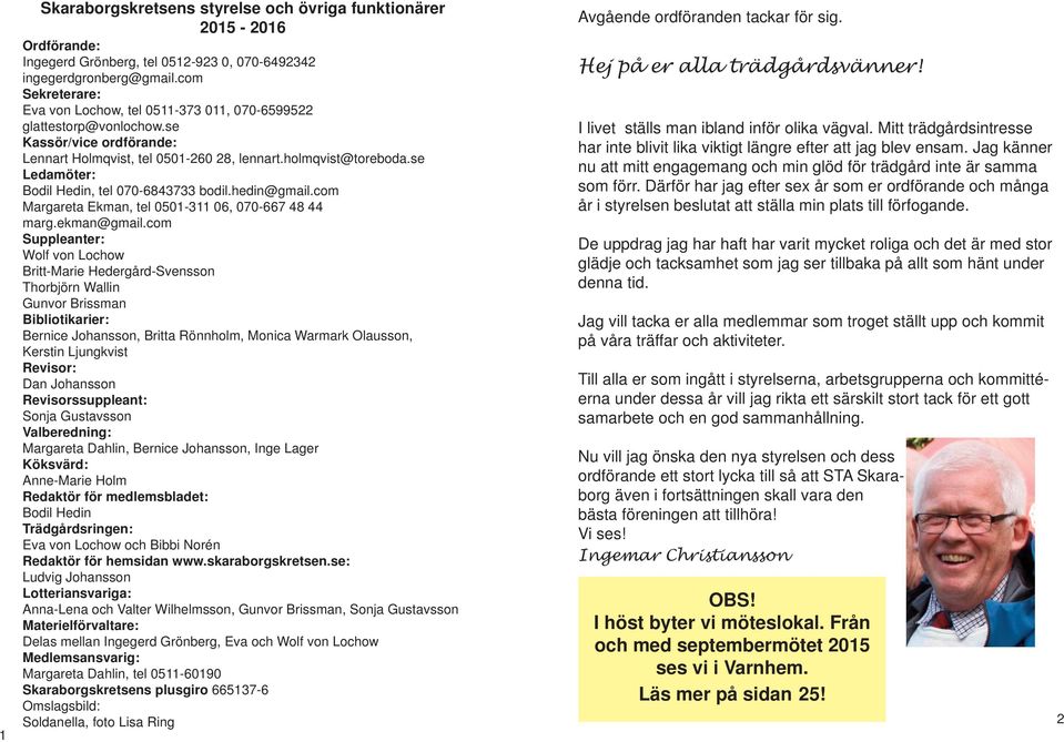 Mitt trädgårdsintresse Kassör/vice ordförande: har inte blivit lika viktigt längre efter att jag blev ensam. Jag känner Lennart Holmqvist, tel 0501-260 28, lennart.holmqvist@toreboda.