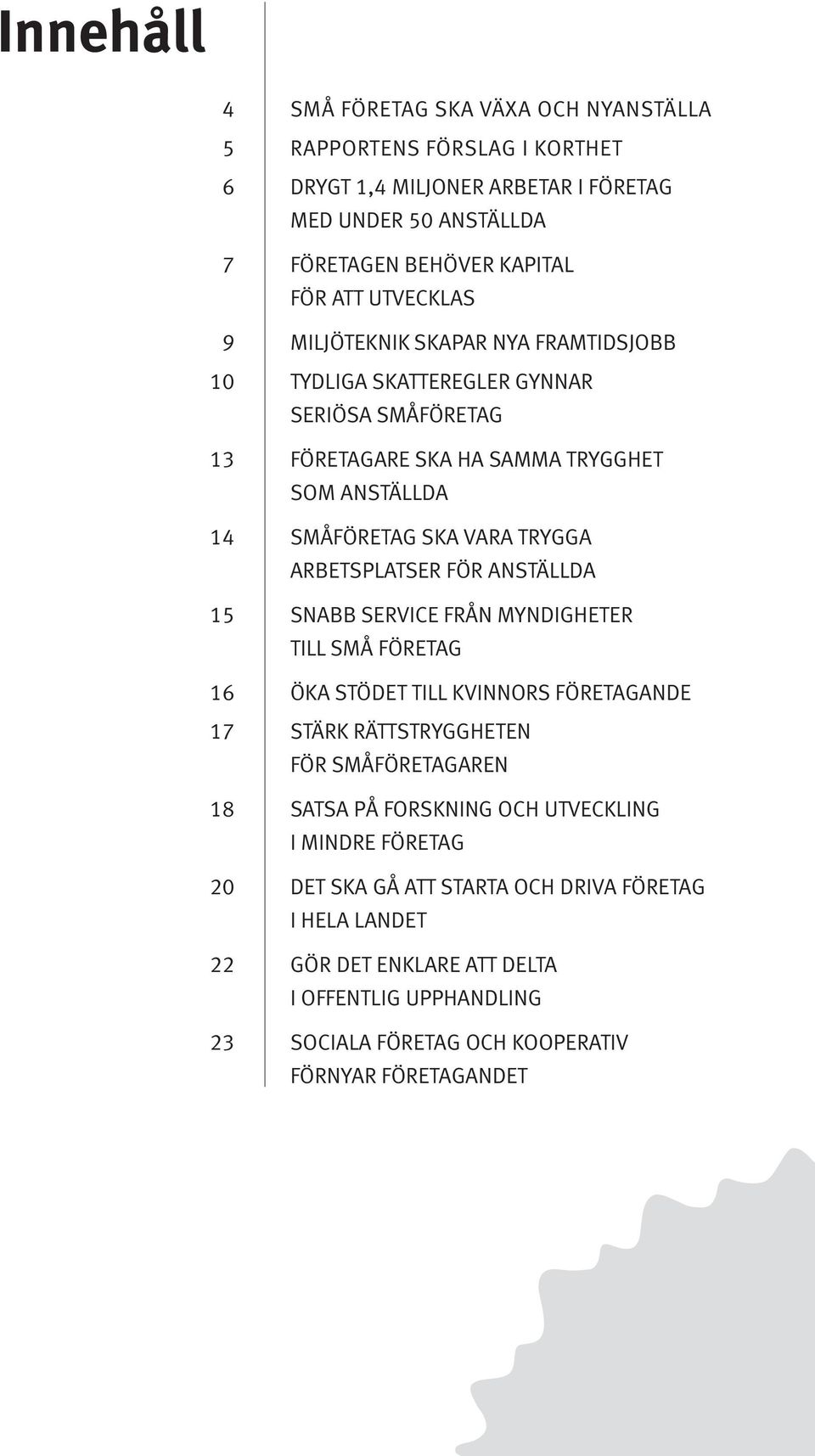 arbetsplatser för anställda 15 snabb service från myndigheter till små företag 16 öka stödet till kvinnors företagande 17 stärk rättstryggheten för småföretagaren 18 satsa på