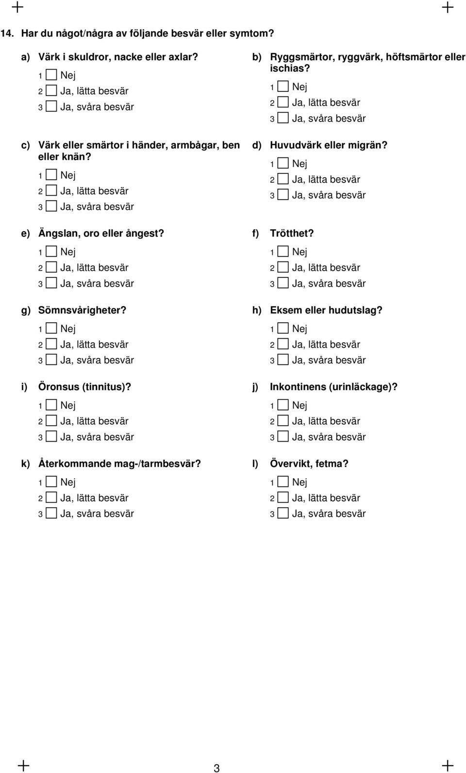 1 Nej 2 Ja, lätta besvär 3 Ja, svåra besvär i) Öronsus (tinnitus)? 1 Nej 2 Ja, lätta besvär 3 Ja, svåra besvär k) Återkommande mag-/tarmbesvär?