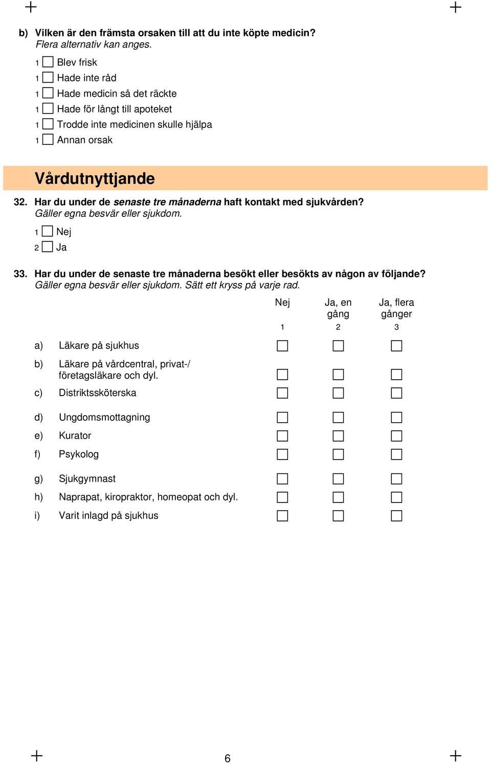 Har du under de senaste tre månaderna haft kontakt med sjukvården? Gäller egna besvär eller sjukdom. 1 Nej 2 Ja 33. Har du under de senaste tre månaderna besökt eller besökts av någon av följande?