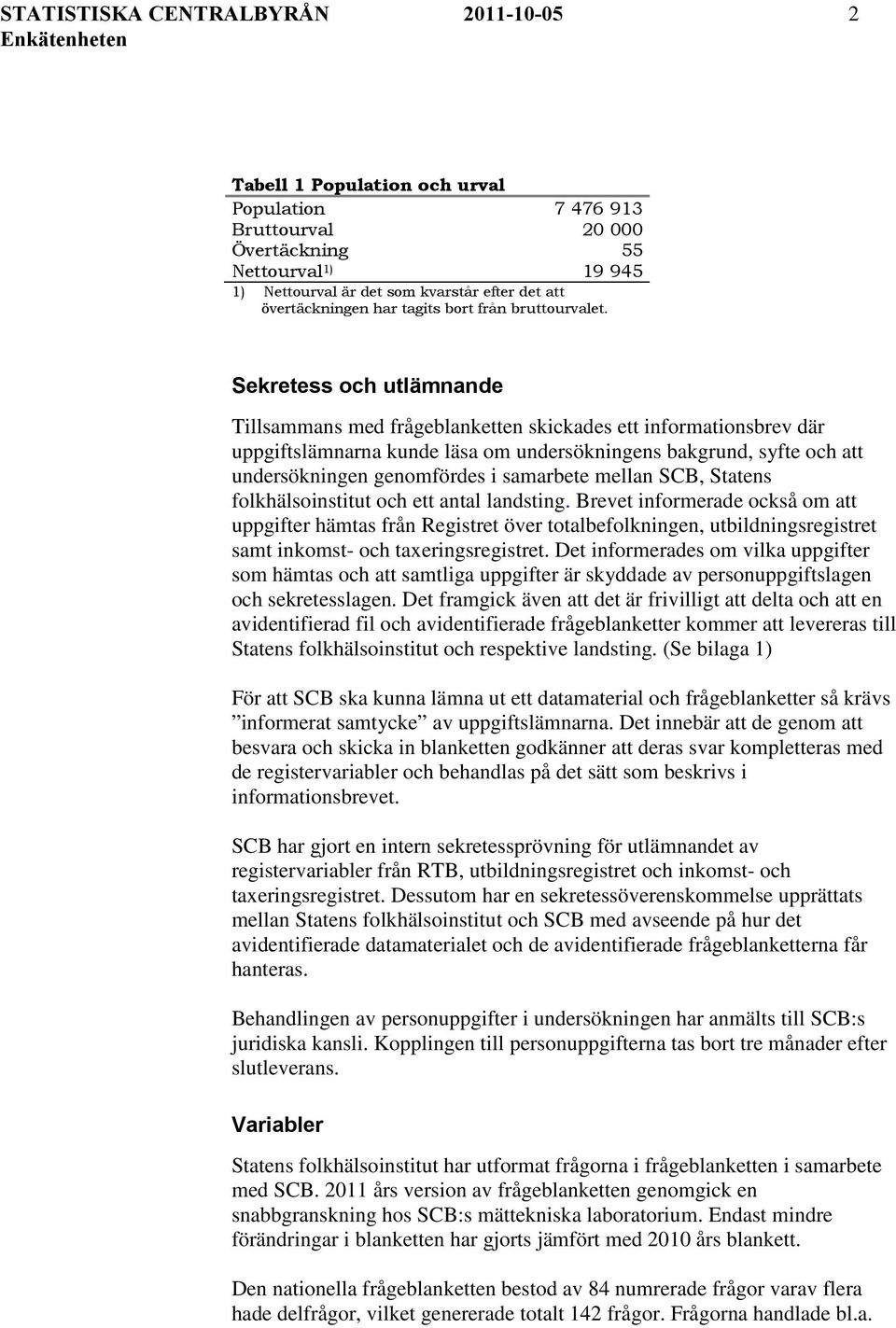 Sekretess och utlämnande Tillsammans med frågeblanketten skickades ett informationsbrev där uppgiftslämnarna kunde läsa om undersökningens bakgrund, syfte och att undersökningen genomfördes i