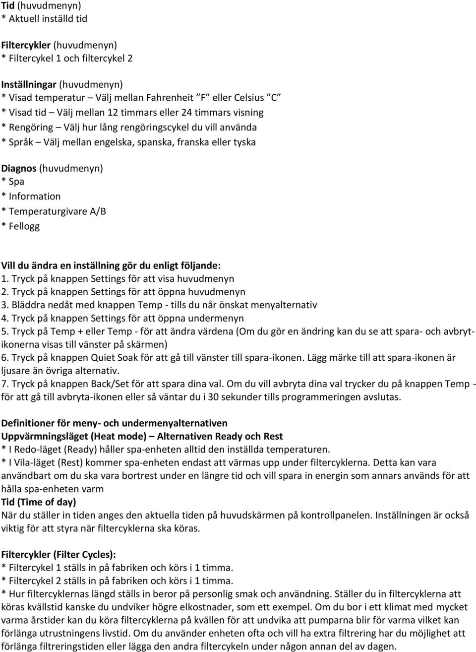 Information * Temperaturgivare A/B * Fellogg Vill du ändra en inställning gör du enligt följande: 1. Tryck på knappen Settings för att visa huvudmenyn 2.