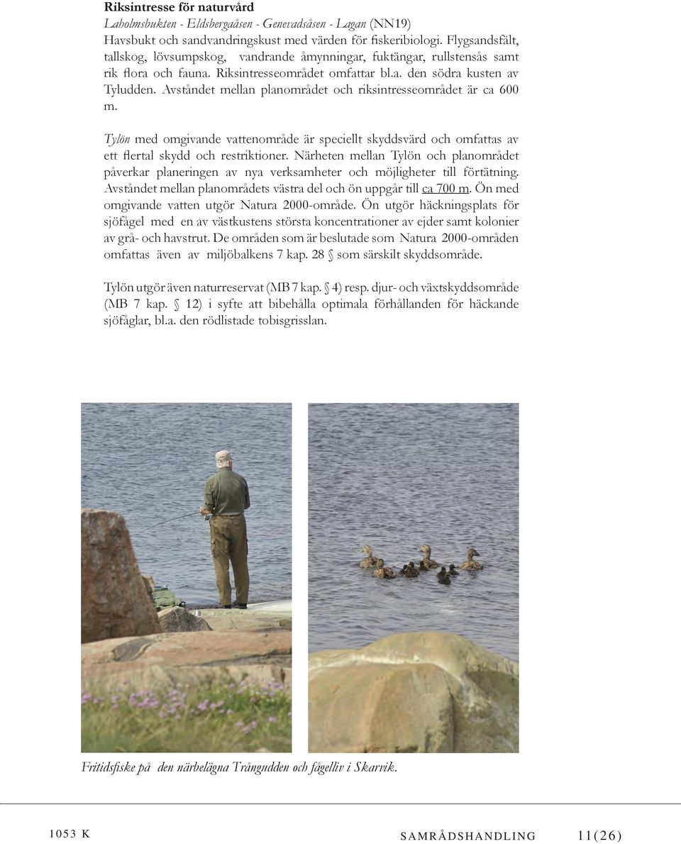 Avståndet mellan planområdet och riksintresseområdet är ca 600 m. Tylön med omgivande vattenområde är speciellt skyddsvärd och omfattas av ett flertal skydd och restriktioner.