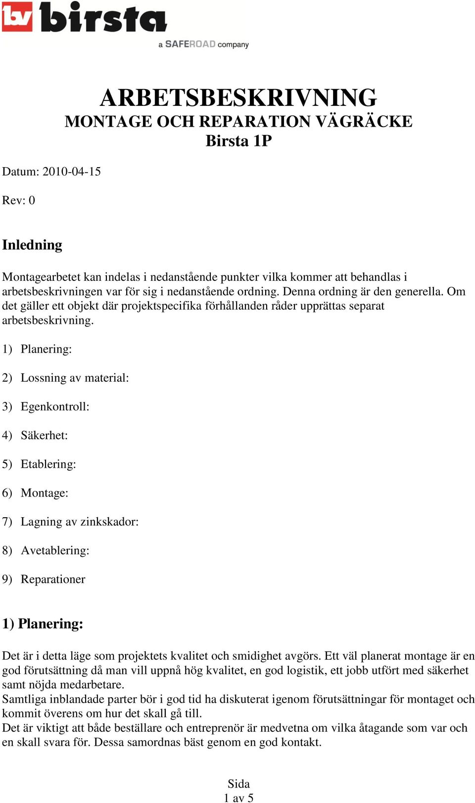 1) Planering: 2) Lossning av material: 3) Egenkontroll: 4) Säkerhet: 5) Etablering: 6) Montage: 7) Lagning av zinkskador: 8) Avetablering: 9) Reparationer 1) Planering: Det är i detta läge som