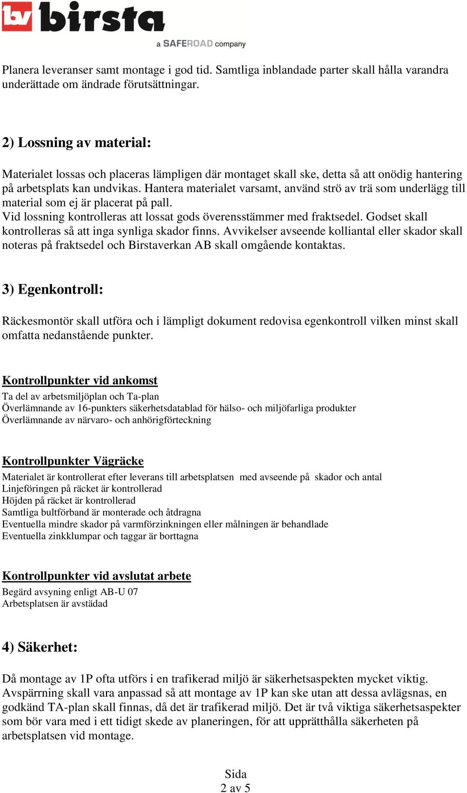 Hantera materialet varsamt, använd strö av trä som underlägg till material som ej är placerat på pall. Vid lossning kontrolleras att lossat gods överensstämmer med fraktsedel.