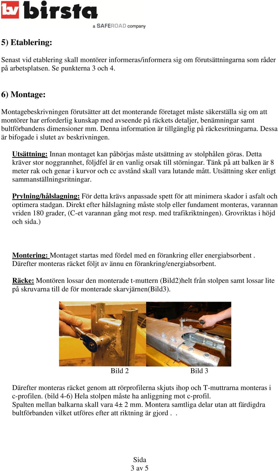 bultförbandens dimensioner mm. Denna information är tillgänglig på räckesritningarna. Dessa är bifogade i slutet av beskrivningen.