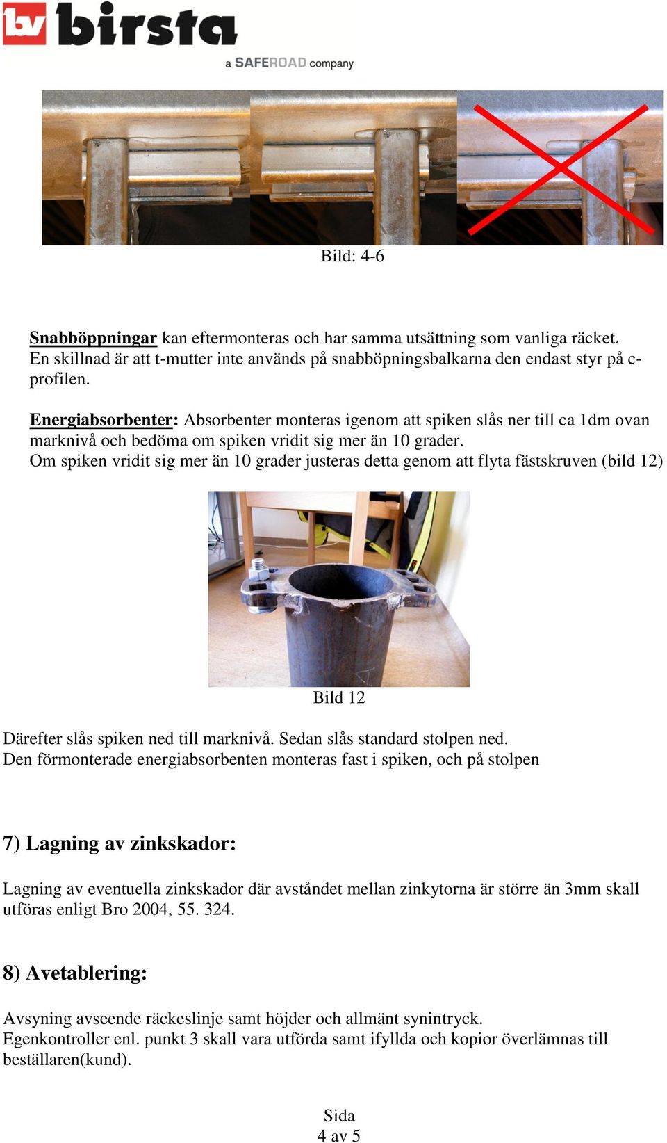 Om spiken vridit sig mer än 10 grader justeras detta genom att flyta fästskruven (bild 12) Bild 12 Därefter slås spiken ned till marknivå. Sedan slås standard stolpen ned.