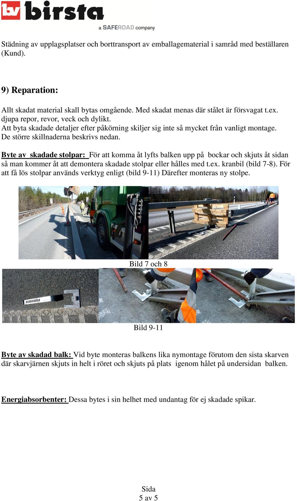 Byte av skadade stolpar: För att komma åt lyfts balken upp på bockar och skjuts åt sidan så man kommer åt att demontera skadade stolpar eller hålles med t.ex. kranbil (bild 7-8).