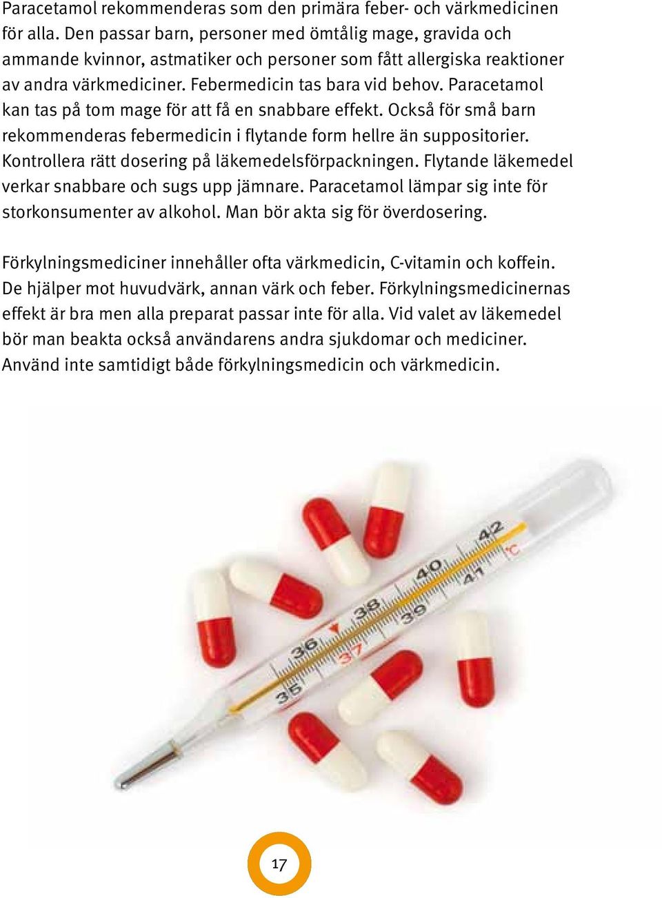 Paracetamol kan tas på tom mage för att få en snabbare effekt. Också för små barn rekommenderas febermedicin i flytande form hellre än suppositorier.