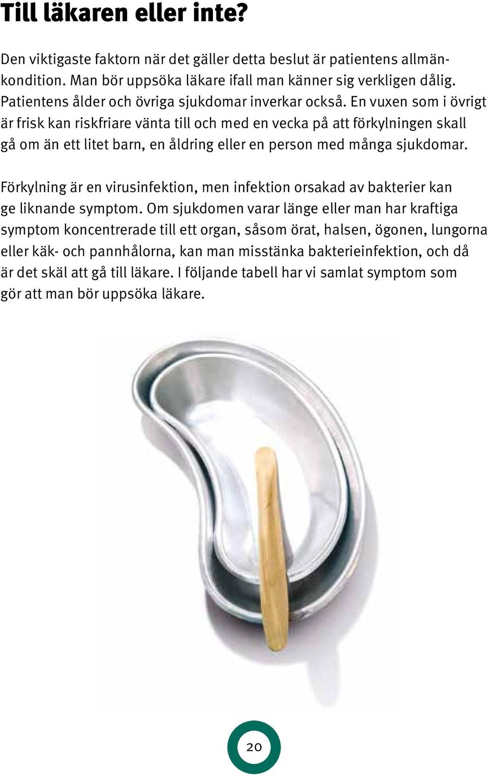 En vuxen som i övrigt är frisk kan riskfriare vänta till och med en vecka på att förkylningen skall gå om än ett litet barn, en åldring eller en person med många sjukdomar.