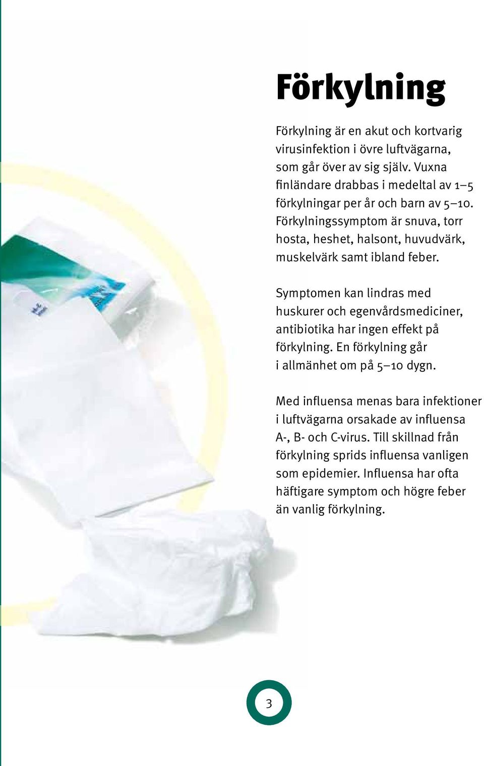 Förkylningssymptom är snuva, torr hosta, heshet, halsont, huvudvärk, muskelvärk samt ibland feber.