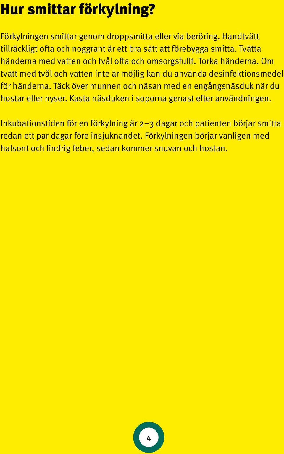 Täck över munnen och näsan med en engångsnäsduk när du hostar eller nyser. Kasta näsduken i soporna genast efter användningen.