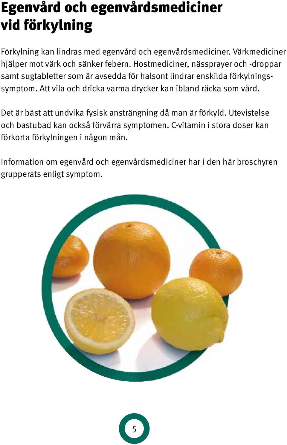 Hostmediciner, nässprayer och -droppar samt sugtabletter som är avsedda för halsont lindrar enskilda för kyl ningssymptom.