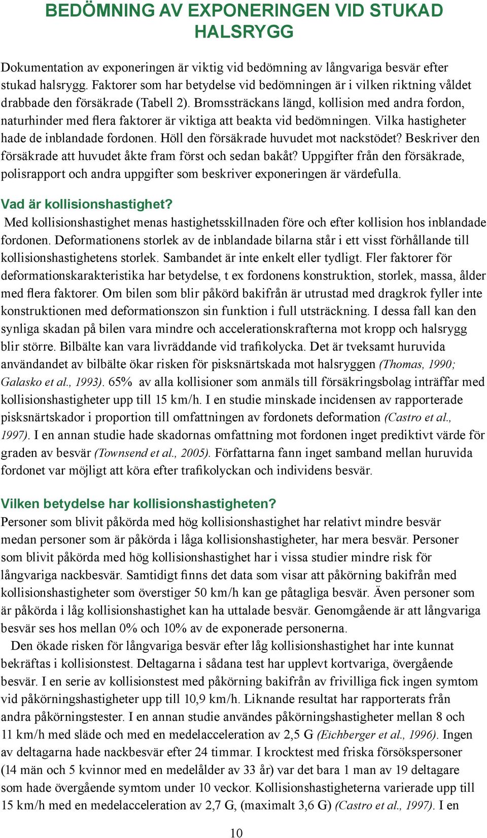 Bromssträckans längd, kollision med andra fordon, naturhinder med flera faktorer är viktiga att beakta vid bedömningen. Vilka hastigheter hade de inblandade fordonen.