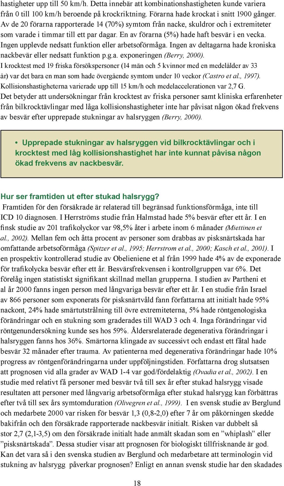 Ingen upplevde nedsatt funktion eller arbetsoförmåga. Ingen av deltagarna hade kroniska nackbevär eller nedsatt funktion p.g.a. exponeringen (Berry, 2000).