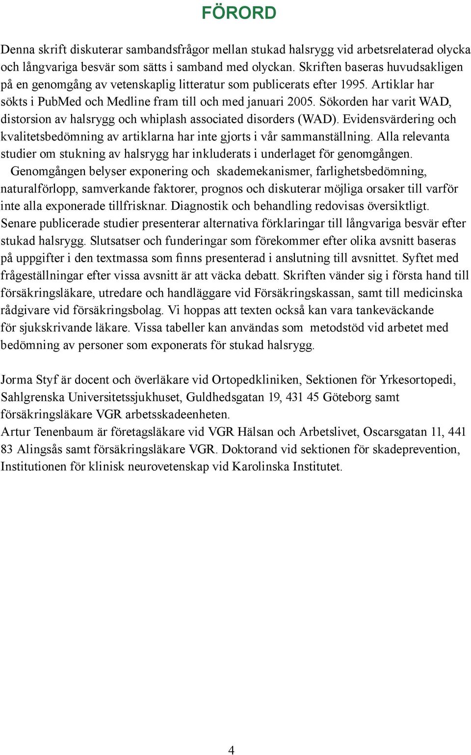 Sökorden har varit WAD, distorsion av halsrygg och whiplash associated disorders (WAD). Evidensvärdering och kvalitetsbedömning av artiklarna har inte gjorts i vår sammanställning.