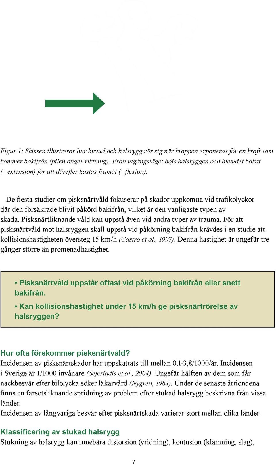De flesta studier om pisksnärtvåld fokuserar på skador uppkomna vid trafikolyckor där den försäkrade blivit påkörd bakifrån, vilket är den vanligaste typen av skada.