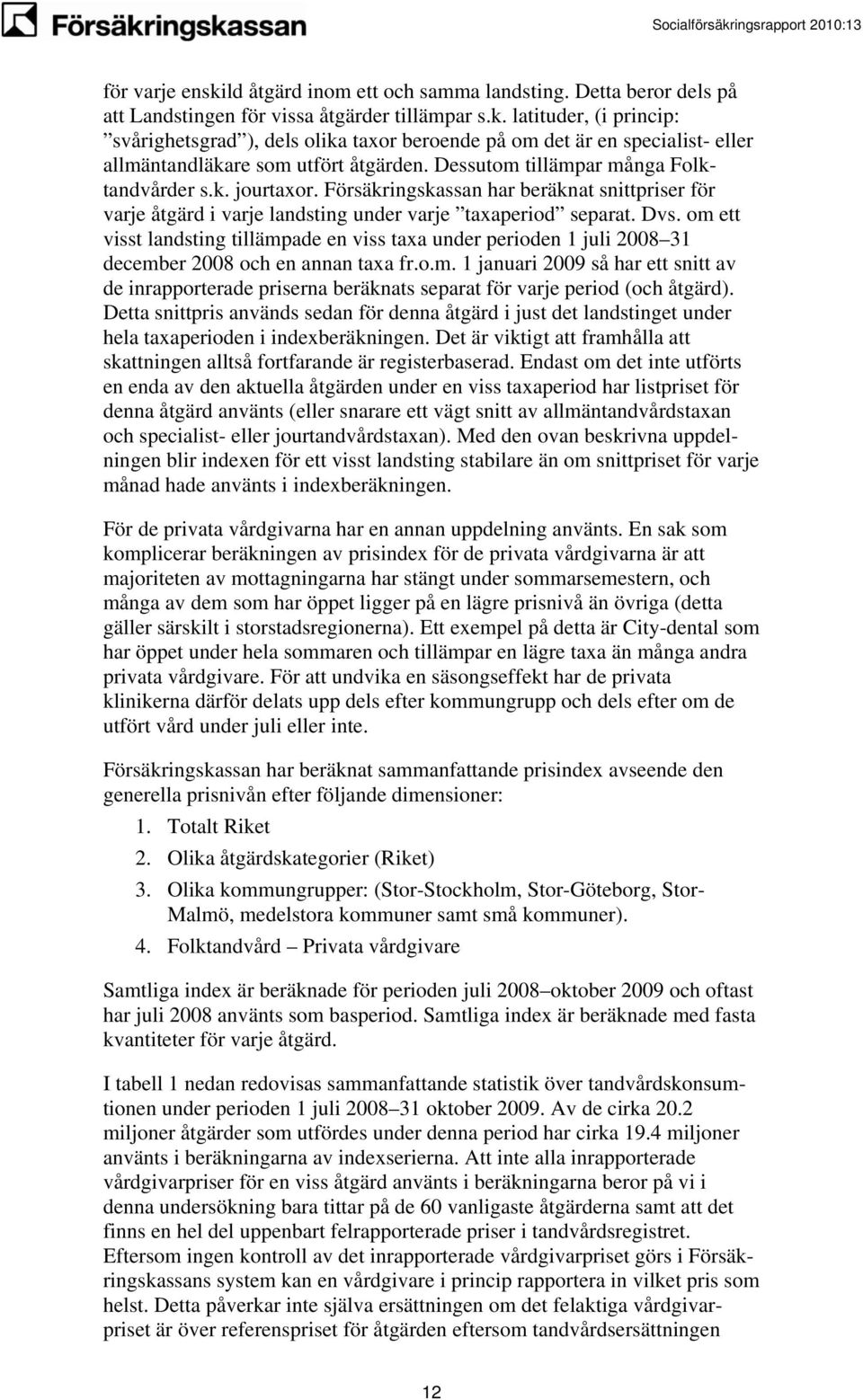 om ett visst landsting tillämpade en viss taxa under perioden 1 juli 2008 31 december 2008 och en annan taxa fr.o.m. 1 januari 2009 så har ett snitt av de inrapporterade priserna beräknats separat för varje period (och åtgärd).