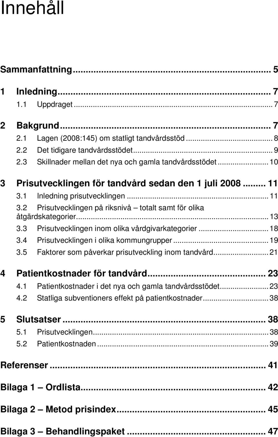 .. 13 3.3 Prisutvecklingen inom olika vårdgivarkategorier... 18 3.4 Prisutvecklingen i olika kommungrupper... 19 3.5 Faktorer som påverkar prisutveckling inom tandvård.