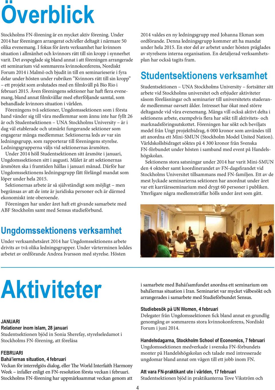 Det avspeglade sig bland annat i att föreningen arrangerade ett seminarium vid sommarens kvinnokonferens, Nordiskt Forum 2014 i Malmö och bjudit in till en seminarieserie i fyra delar under hösten