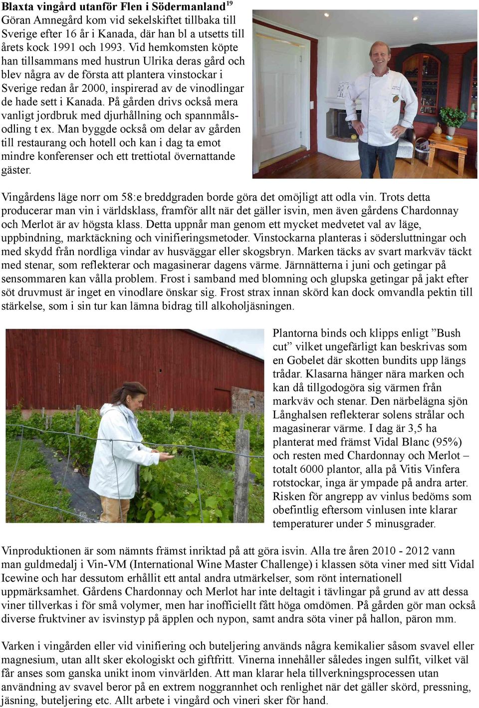 På gården drivs också mera vanligt jordbruk med djurhållning och spannmålsodling t ex.