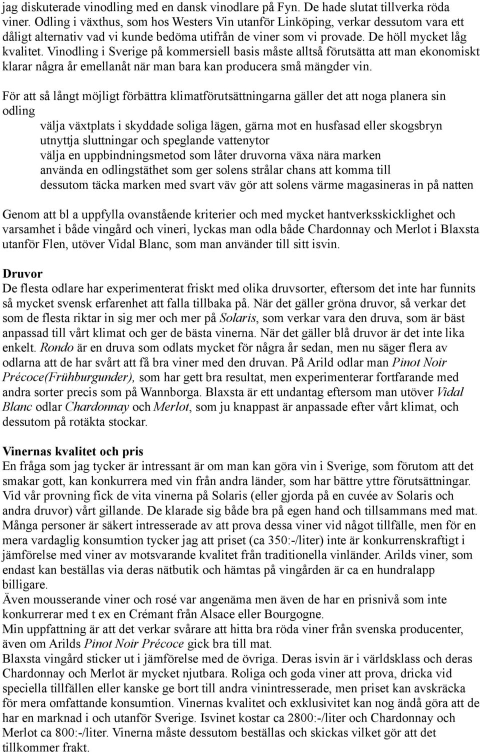 Vinodling i Sverige på kommersiell basis måste alltså förutsätta att man ekonomiskt klarar några år emellanåt när man bara kan producera små mängder vin.
