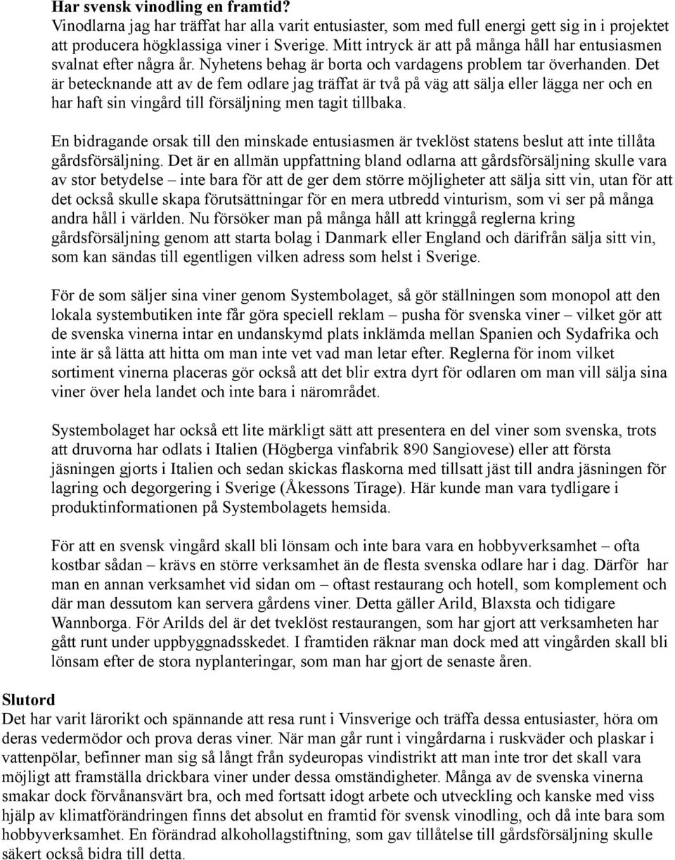Det är betecknande att av de fem odlare jag träffat är två på väg att sälja eller lägga ner och en har haft sin vingård till försäljning men tagit tillbaka.